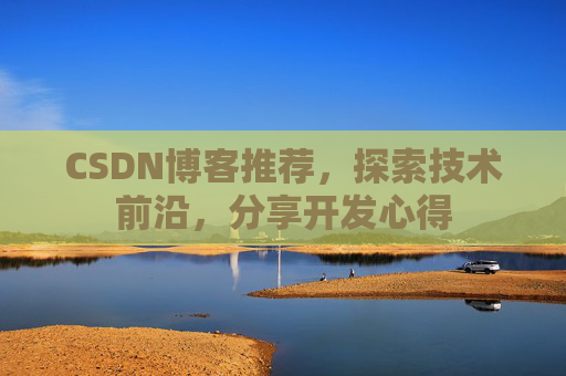 CSDN博客推荐,探索技术前沿,分享开发心得